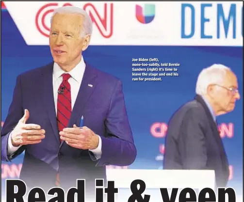  ??  ?? Joe Biden (left), none-too-subtly, told Bernie Sanders (right) it’s time to leave the stage and end his run for president.