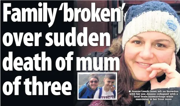  ??  ?? ● Joanne Leach (inset left on Snowdon with her son Jensen) collapsed with a fatal brain haemorrhag­e while exercising in her front room