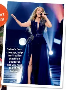  ??  ?? Celine’s fans, she says, help her “realize that life is beautiful, and you have to live for today.”