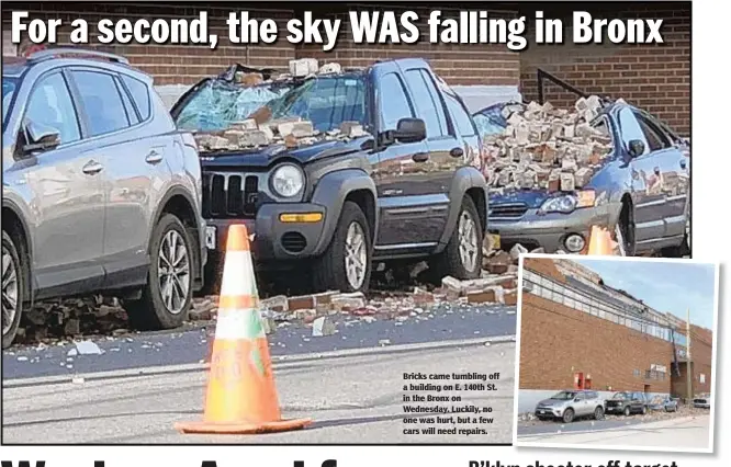  ??  ?? Bricks came tumbling off a building on E. 140th St. in the Bronx on Wednesday. Luckily, no one was hurt, but a few cars will need repairs.