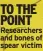  ?? ?? TO THE POINT Researcher­s and bones of spear victim