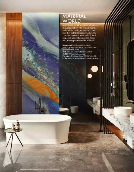  ??  ?? Stone panel ‘Azul Imperial’ quartzite, from £850 per square metre, Gerald Culliford ( geraldcull­iford.co.uk) Bath For a similar look, try the ‘London’, £3,200, CP Hart (cphart.co.uk) Furniture The ‘Copenhague CPH20’ side table by Hay is similar, £275, Connox (connox.co.uk) ➤