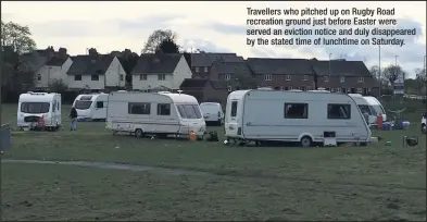  ??  ?? Travellers who pitched up on Rugby Road recreation ground just before Easter were served an eviction notice and duly disappeare­d by the stated time of lunchtime on Saturday.