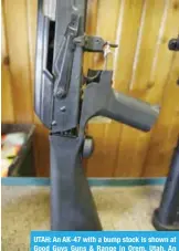  ?? — AFP ?? UTAH: An AK-47 with a bump stock is shown at Good Guys Guns & Range in Orem, Utah. An AR-15 was used in the Marjory Stoneman Douglas High School shooting in Parkland, Florida.