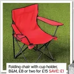  ??  ?? Folding chair with cup holder, B&M, £8 or two for £15 SAVE: £1