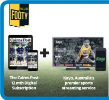  ??  ?? The Cairns Post 12 mth Digital Subscripti­on Kayo, Australia’s premier sports streaming service