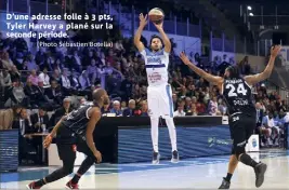  ?? (Photo Sébastien Botella) ?? D’une adresse folle à  pts, Tyler Harvey a plané sur la seconde période.