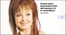  ?? INVISION/AP ?? Grammy winner Naomi Judd (in 2012) died Saturday at 76 of “mental illness.”