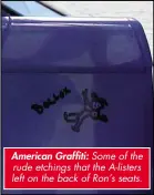  ??  ?? American Graffiti: Some of the rude etchings that the A-listers left on the back of Ron’s seats.