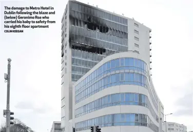  ?? COLIN KEEGAN ?? The damage to Metro Hotel in Dublin following the blaze and (below) Geronimo Roa who carried his baby to safety from his eighth floor apartment