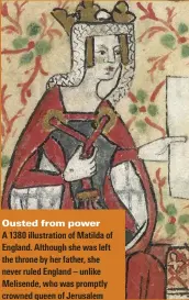  ??  ?? musted from power
A 1380 illustrati­on of katilda of cngland. Although she was left the throne by her fatherJ she never ruled cngland – unlike kelisendeJ who was promptly crowned queen of herusalem