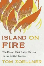  ?? ?? Island on Fire: The Revolt that Ended Slavery in the British Empire by Tom Zoellner