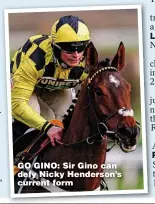  ?? ?? GO GINO: Sir Gino can defy Nicky Henderson’s current form