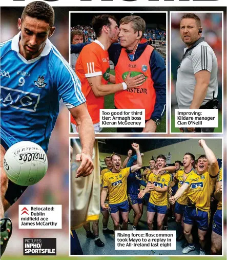  ??  ?? Relocated: Dublin midfield ace James McCarthy Too good for third tier: Armagh boss Kieran McGeeney Rising force: Roscommon took Mayo to a replay in the All-Ireland last eight Improving: Kildare manager Cian O’Neill