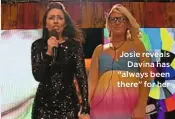  ??  ?? Josie reveals
Davina has “always been there” for her