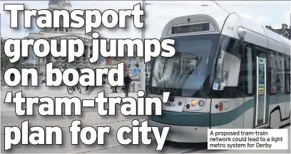  ??  ?? A proposed tram-train network could lead to a light metro system for Derby