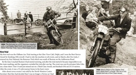  ??  ?? 1954: The first year on a DOT that they supplied with a rigid frame. Nant Gwilt is the hazard in the Welsh Two Day Trial; I won a First Class Award.
1955: Manor Steps in the Clayton Trial and a clean climb, to finish 13th out of 202 starters and win a...