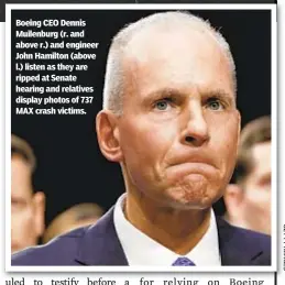  ??  ?? Boeing CEO Dennis Muilenburg (r. and above r.) and engineer John Hamilton (above l.) listen as they are ripped at Senate hearing and relatives display photos of 737 MAX crash victims.