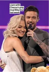  ??  ?? Liam with Chezza’s pop rival Rita Ora last week