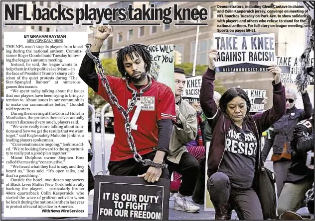  ??  ?? With News Wire Services Demonstrat­ors, including Glenn Cantave in chains and Colin Kaepernick jersey, converge on meeting of NFL honchos Tuesday on Park Ave. to show solidarity with players and others who refuse to stand for the national anthem. For...