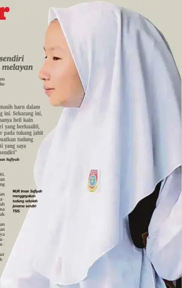  ?? Nur Iman Safiyah ?? Saya masih baru dalam bidang ini. Sekarang ini, saya hanya beli kain sendiri yang berkualiti, hantar pada tukang jahit dan buatkan tudung seperti yang saya reka sendiri” NUR Iman Safiyah menggayaka­n tudung sekolah jenama sendiri TSIS.