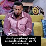  ?? ?? Lehasa is going through a rough patch on Skeem Saam – and it’s all his own doing.