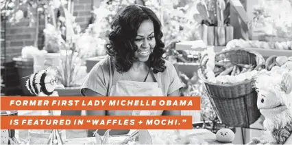  ?? Netflix ?? FORMER FIRST LADY MICHELLE OBAMA
IS FEATURED IN “WAFFLES + MOCHI.”