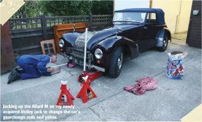  ??  ?? Jacking up the Allard M on my newly acquired trolley jack to change the car’s gearchange rods and yokes.
