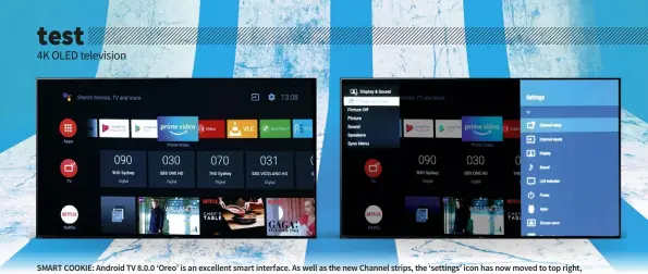  ??  ?? SMART COOKIE: Android TV 8.0.0 ‘Oreo’ is an excellent smart interface. As well as the new Channel strips, the ‘settings’ icon has now moved to top right, opening the menu shown right on the screen above right, while Sony’s own ‘Action Menu’ opens the sub-set of settings in the top left of the right-hand screen.