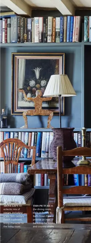  ??  ?? ABOVE LEFT An eclectic mix of pieces, including a late 18th-century Dutch cupboard, bring character to the living room THIS PICTURE In the dining room, walls in Farrow &amp; Ball’s Down Pipe provide an inky backdrop for books and country chairs