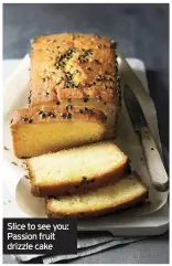  ??  ?? Slice to see you: Passion fruit drizzle cake