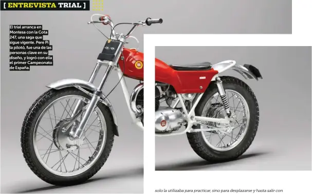  ??  ?? El trial arranca en Montesa con la Cota 247, una saga que sigue vigente. Pere Pi la pilotó, fue una de las personas clave en su diseño, y logró con ella el primer Campeonato de España.