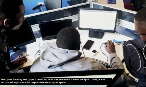  ?? ?? The Cyber Security and Cyber Crimes Act 2021 was enacted in Zambia on April 1, 2021, it was introduced to promote the responsibl­e use of cyber space.
