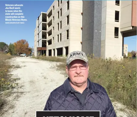  ?? MARK BROWN/ SUN- TIMES ?? Veterans advocate Joe Bazil wants to know when the state will complete constructi­on on this Illinois Veterans Home.