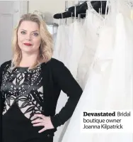  ??  ?? Devastated Bridal boutique owner Joanna Kilpatrick