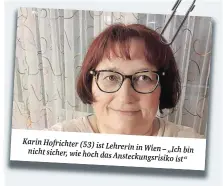  ??  ?? Karin Hofrichter (53) ist Lehrerin in Wien – „Ich bin nicht sicher, wie hoch das Ansteckung­srisiko ist“