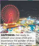  ?? ?? HAPPINESS. Get ready to unleash your inner child and experience the wonder of Anjo World and Snow World Cebu.