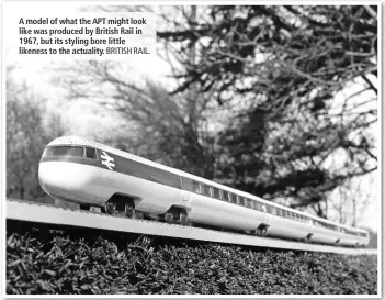  ?? BRITISH RAIL. ?? A model of what the APT might look like was produced by British Rail in 1967, but its styling bore little likeness to the actuality.