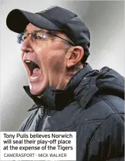  ?? CAMERASPOR­T - MICK WALKER ?? Tony Pulis believes Norwich will seal their play-off place at the expense of the Tigers