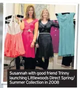  ??  ?? Susannah with good friend Trinny launching Littlewood­s Direct Spring/ Summer Collection in 2008