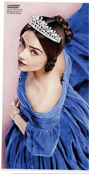  ??  ?? ‘A LOVESICK TEENAGER’: Jenna Coleman as the young queen in ITV drama Victoria