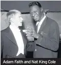  ??  ?? Adam Faith and Nat King Cole