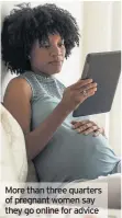  ??  ?? More than three quarters of pregnant women say they go online for advice