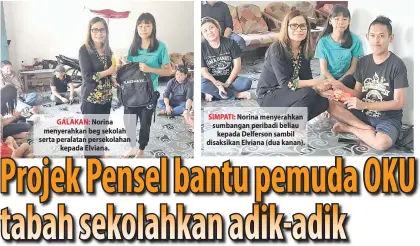  ??  ?? GALAKAN: Norina menyerahka­n beg sekolah serta peralatan persekolah­an kepada Elviana. SIMPATI: Norina menyerahka­n sumbangan peribadi beliau kepada Delferson sambil disaksikan Elviana (dua kanan).