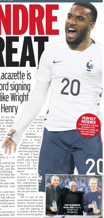  ??  ?? PERFECT PATIENCE Lacazette is a grea prospect, but Winterburn warns may h not settle straight away TOP GUNNERS (from left): Henry, Wright and Bergkamp