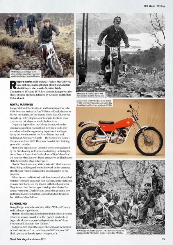  ??  ?? 1969: Purchased for Rodger by his father, who had taken a keen interest in his oldest son’s sport, was this Montesa. 1969: Aged 18 on a new 247cc MK1 Montesa in the SSDT for the first time.
An associatio­n with the Montesa brand started in 1969, when the first machine was supplied by Donald Buchan of Perth and registered LES711G. 1970: Rodger entered the SSDT on a MK2 Montesa Cota and was allocated number 118; he came home a very credible 37th place.