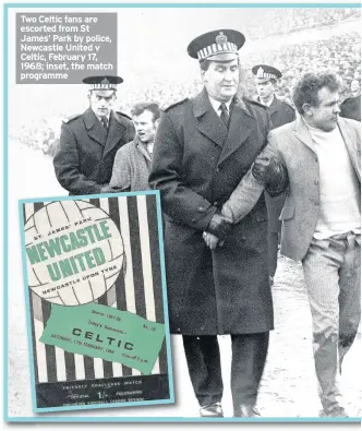  ??  ?? Two Celtic fans are escorted from St James’ Park by police, Newcastle United v Celtic, February 17, 1968; inset, the match programme