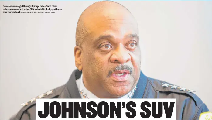  ?? | JAMES FOSTER FILE PHOTO/ FOR THE SUN- TIMES ?? Someone rummaged through Chicago Police Supt. Eddie Johnson’s unmarked police SUV outside his Bridgeport home over the weekend.