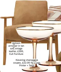  ??  ?? Jackson armchair in tan soft vintage leather, £399, Cult FurnitureK­ievering champagne coupes, £22.95 for a pair, Printer + Tailor