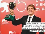  ??  ?? Actor Willem Dafoe holds the Coppa Volpi Best Actor award for ‘At Eternity’s Gate’.